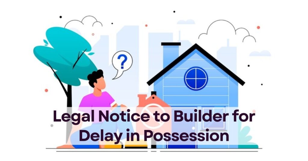 Can I send a Legal Notice to the Builder for delay in Possession