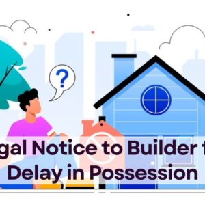 Can I send a Legal Notice to the Builder for delay in Possession